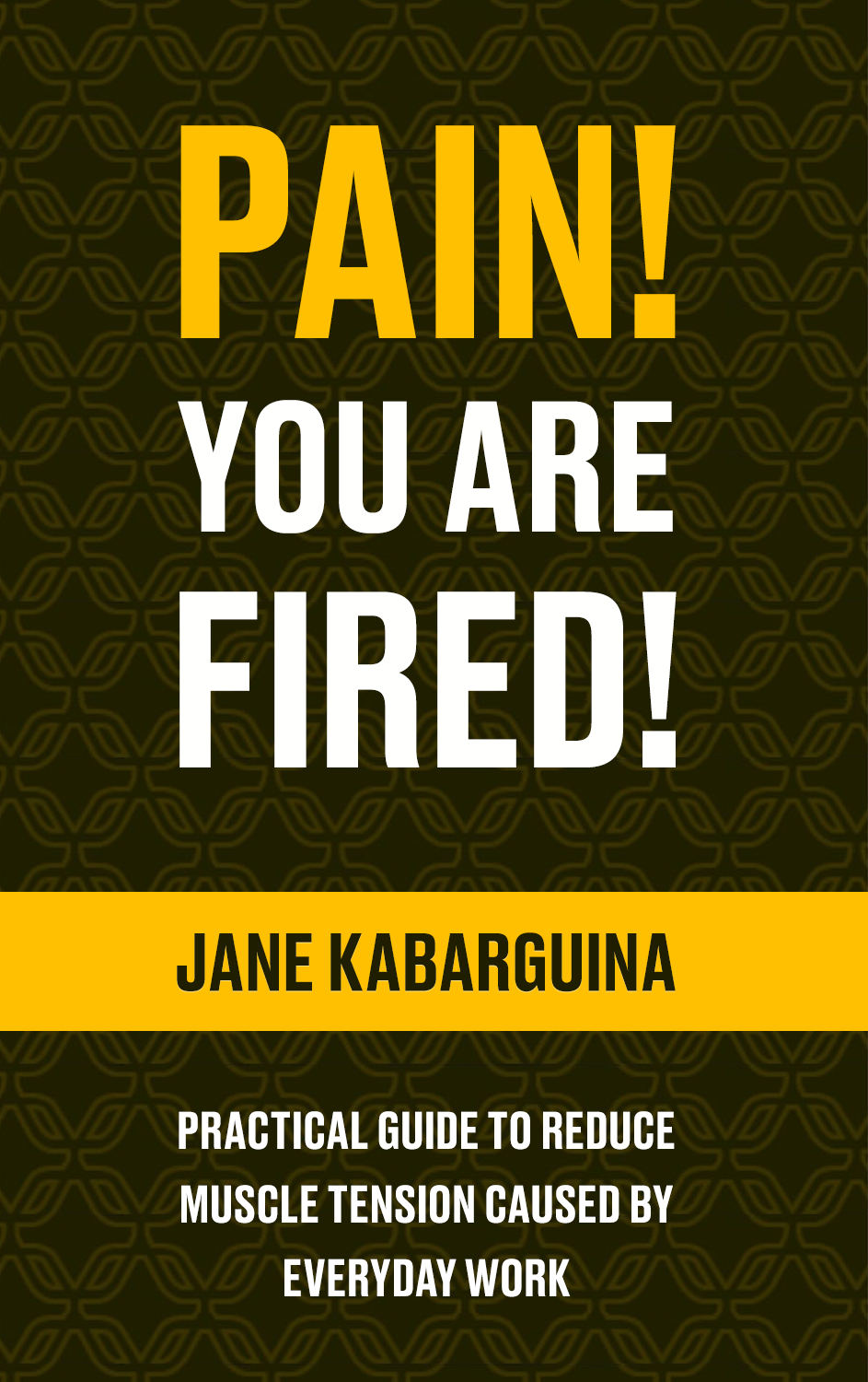 Pain – You’re Fired!: A Practical Guide To Reduce Muscle Tension Caused By Everyday Work